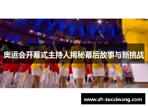 奥运会开幕式主持人揭秘幕后故事与新挑战